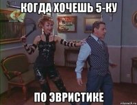 когда хочешь 5-ку по эвристике