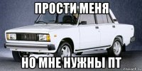 прости меня но мне нужны пт