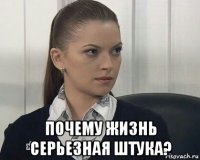  почему жизнь серьезная штука?