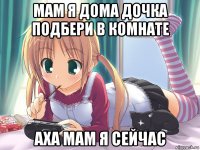 мам я дома дочка подбери в комнате аха мам я сейчас