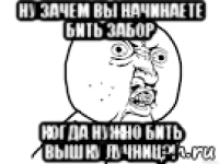 ну зачем вы начинаете бить забор когда нужно бить вышку лучниц?!
