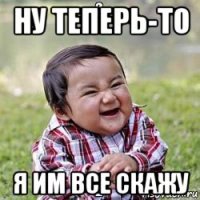 ну теперь-то я им все скажу