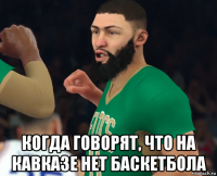  когда говорят, что на кавказе нет баскетбола