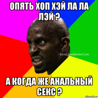 опять хоп хэй ла ла лэй ? а когда же анальный секс ?
