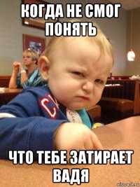 когда не смог понять что тебе затирает вадя