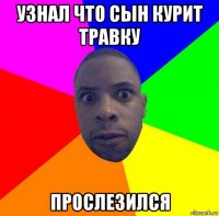 узнал что сын курит травку прослезился