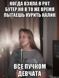 когда взяла в рот бутер,но в то же время пытаешь курить калик все пучком девчата