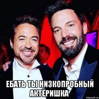  ебать ты низкопробный актёришка