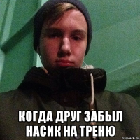  когда друг забыл насик на треню
