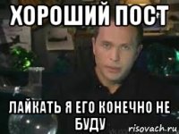 хороший пост лайкать я его конечно не буду