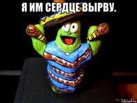 я им сердце вырву. 