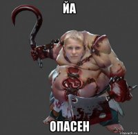 йа опасен