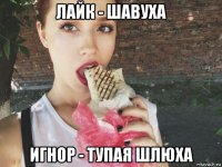 лайк - шавуха игнор - тупая шлюха
