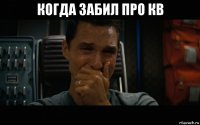 когда забил про кв 