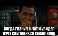  когда глянул в чат и увидел кучу светящихся смайликов