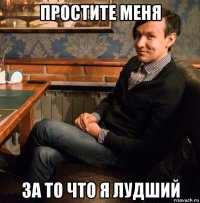 простите меня за то что я лудший