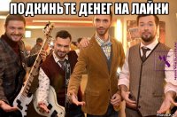 подкиньте денег на лайки 