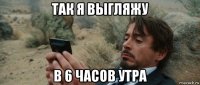 так я выгляжу в 6 часов утра