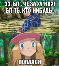 ээ, бл*. чё за ху*ня?! бл*ть, кто-нибудь! попался