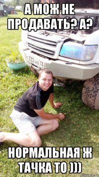 а мож не продавать? а? нормальная ж тачка то )))
