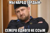 мы народ гордый- семеро одного не ссым
