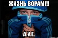 жизнь ворам!!! а.у.е.