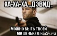 ха-ха-ха...дэвид , можно быть твоей мишенью )))