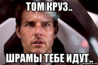 том круз.. шрамы тебе идут..