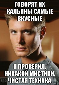 говорят их кальяны самые вкусные я проверил, никакой мистики, чистая техника