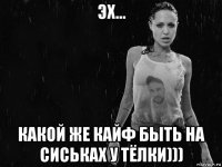 эх... какой же кайф быть на сиськах у тёлки)))