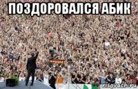поздоровался абик 