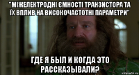 "міжелектродні ємності транзистора та їх вплив на високочастотні параметри" где я был и когда это рассказывали?