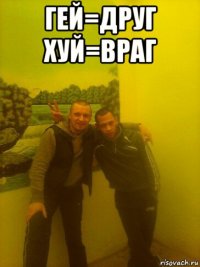 гей=друг хуй=враг 