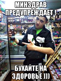 минздрав предупреждает ! бухайте на здоровье )))