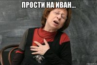 прости на иван... 