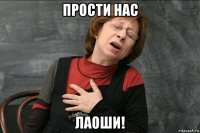 прости нас лаоши!