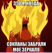 это я, когда сокланы забрали мое зеркало