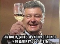  -ну все идиоты,я ухожу,спасибо что дали разбогатеть
