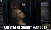  алеуты не знают жалости