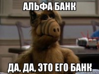 альфа банк да, да, это его банк
