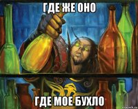 где же оно где мое бухло