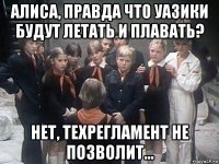 алиса, правда что уазики будут летать и плавать? нет, техрегламент не позволит...