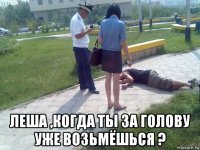  леша ,когда ты за голову уже возьмёшься ?
