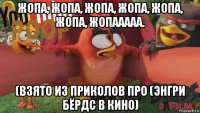 жопа, жопа, жопа, жопа, жопа, жопа, жопааааа. (взято из приколов про (энгри бёрдс в кино)