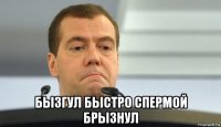  бызгул быстро спермой брызнул