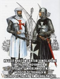  ну был я на той,святой земле,кроме хитрых рыночников и процентщиков,никого из непосредственных и безкорыстных я там не наблюдал