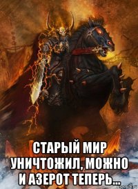 старый мир уничтожил, можно и азерот теперь...