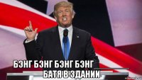  бэнг бэнг бэнг бэнг_______ батя в здании