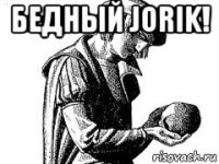 бедный jorik! 