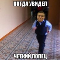 когда увидел четкий попец